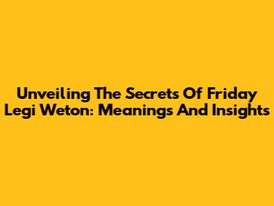 Unveiling The Secrets Of Friday Legi Weton: Meanings And Insights