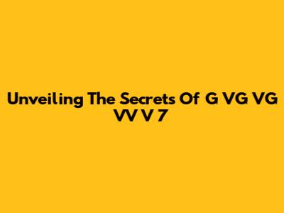 Unveiling The Secrets Of G VG VG VV V 7