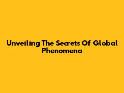 Unveiling The Secrets Of Global Phenomena