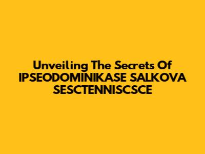 Unveiling The Secrets Of IPSEODOMINIKASE SALKOVA SESCTENNISCSCE