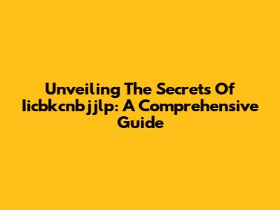 Unveiling The Secrets Of Iicbkcnbjjlp: A Comprehensive Guide