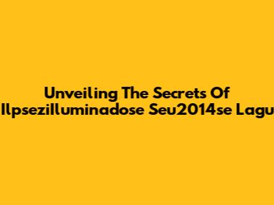 Unveiling The Secrets Of IlpseziIluminadose Seu2014se Lagu