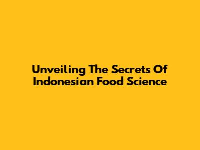 Unveiling The Secrets Of Indonesian Food Science