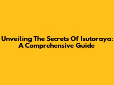 Unveiling The Secrets Of Isutoraya: A Comprehensive Guide