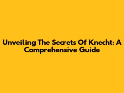 Unveiling The Secrets Of Knecht: A Comprehensive Guide