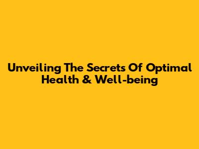 Unveiling The Secrets Of Optimal Health & Well-being