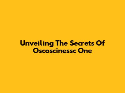 Unveiling The Secrets Of Oscoscinessc One