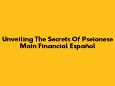 Unveiling The Secrets Of Pseionese Main Financial Español