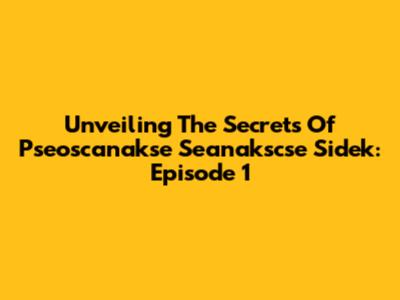 Unveiling The Secrets Of Pseoscanakse Seanakscse Sidek: Episode 1