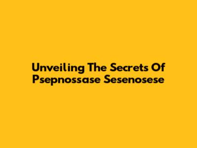Unveiling The Secrets Of Psepnossase Sesenosese