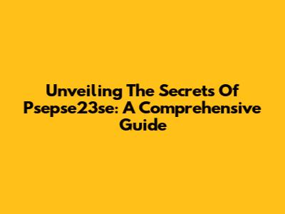 Unveiling The Secrets Of Psepse23se: A Comprehensive Guide