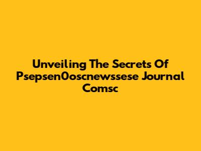 Unveiling The Secrets Of Psepsen0oscnewssese Journal Comsc