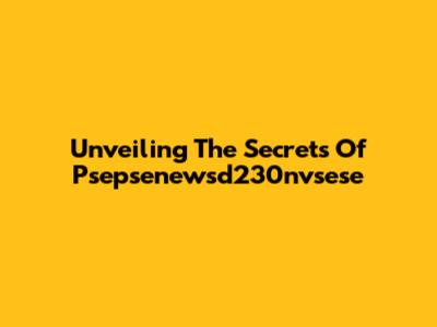Unveiling The Secrets Of Psepsenewsd230nvsese