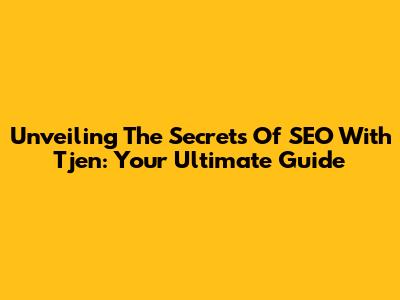 Unveiling The Secrets Of SEO With Tjen: Your Ultimate Guide