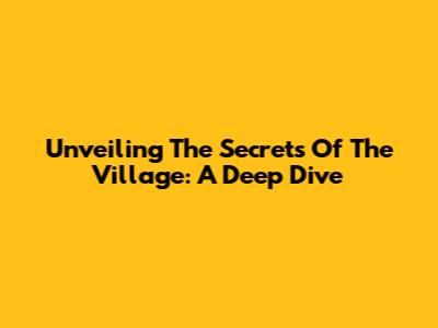 Unveiling The Secrets Of The Village: A Deep Dive