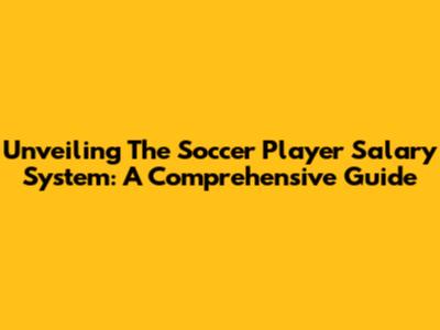 Unveiling The Soccer Player Salary System: A Comprehensive Guide