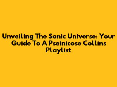 Unveiling The Sonic Universe: Your Guide To A Pseinicose Collins Playlist