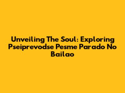 Unveiling The Soul: Exploring 'Pseiprevodse Pesme Parado No Bailao'