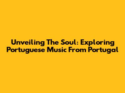 Unveiling The Soul: Exploring Portuguese Music From Portugal