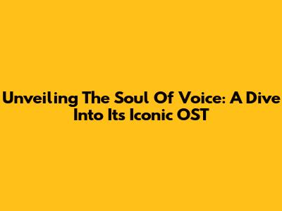 Unveiling The Soul Of 'Voice': A Dive Into Its Iconic OST