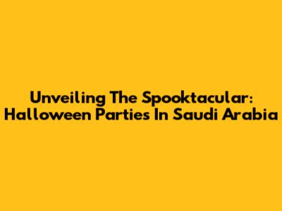 Unveiling The Spooktacular: Halloween Parties In Saudi Arabia