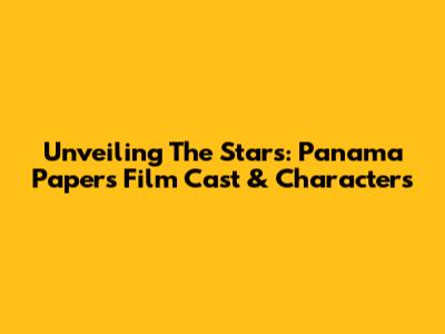 Unveiling The Stars: Panama Papers Film Cast & Characters