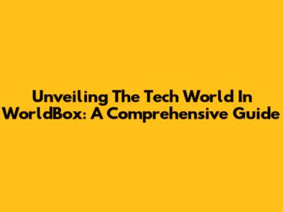 Unveiling The Tech World In WorldBox: A Comprehensive Guide