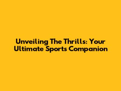 Unveiling The Thrills: Your Ultimate Sports Companion