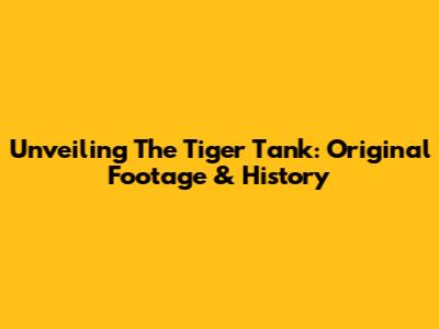 Unveiling The Tiger Tank: Original Footage & History