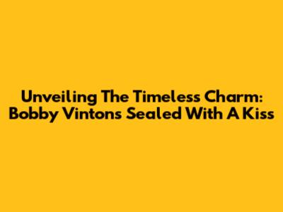 Unveiling The Timeless Charm: Bobby Vinton's 'Sealed With A Kiss'