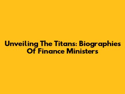 Unveiling The Titans: Biographies Of Finance Ministers