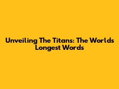 Unveiling The Titans: The World's Longest Words