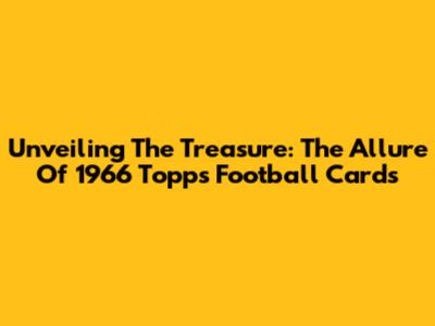 Unveiling The Treasure: The Allure Of 1966 Topps Football Cards