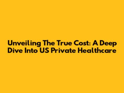 Unveiling The True Cost: A Deep Dive Into US Private Healthcare