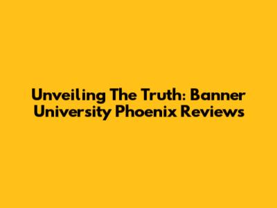 Unveiling The Truth: Banner University Phoenix Reviews