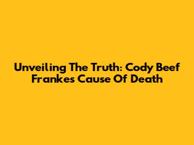 Unveiling The Truth: Cody Beef Franke's Cause Of Death