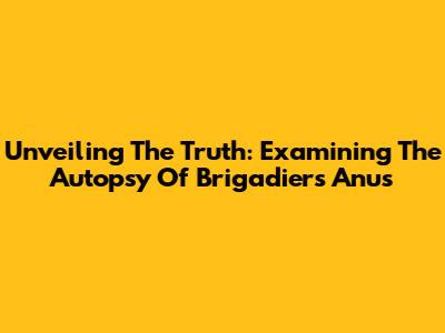 Unveiling The Truth: Examining The Autopsy Of Brigadier's Anus
