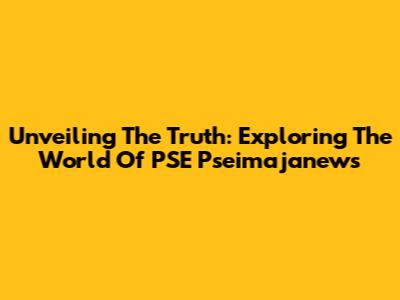 Unveiling The Truth: Exploring The World Of PSE Pseimajanews