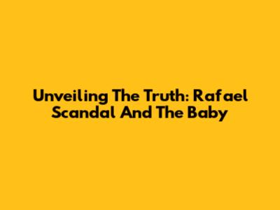 Unveiling The Truth: Rafael Scandal And The Baby