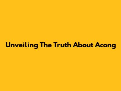 Unveiling The Truth About 'Acong'