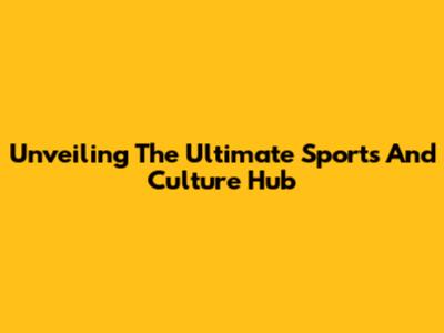 Unveiling The Ultimate Sports And Culture Hub