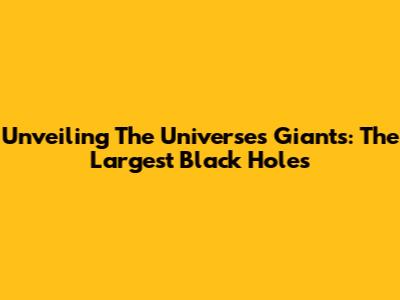 Unveiling The Universe's Giants: The Largest Black Holes