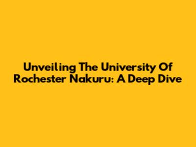 Unveiling The University Of Rochester Nakuru: A Deep Dive
