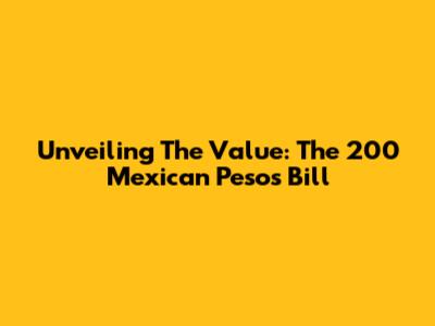 Unveiling The Value: The 200 Mexican Pesos Bill