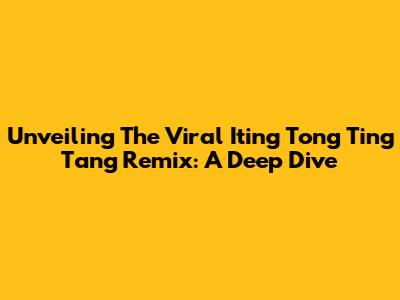 Unveiling The Viral 'Iting Tong Ting Tang' Remix: A Deep Dive
