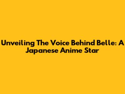 Unveiling The Voice Behind Belle: A Japanese Anime Star