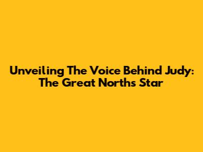 Unveiling The Voice Behind Judy: The Great North's Star