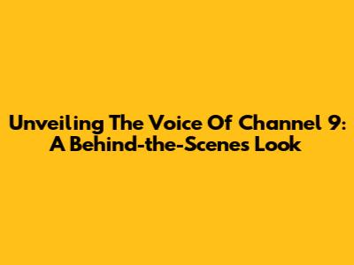 Unveiling The Voice Of Channel 9: A Behind-the-Scenes Look