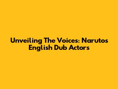 Unveiling The Voices: Naruto's English Dub Actors