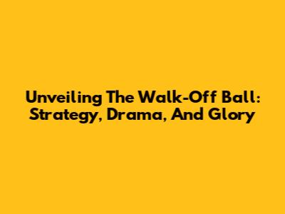 Unveiling The Walk-Off Ball: Strategy, Drama, And Glory